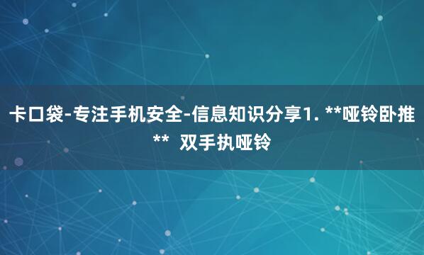 卡口袋-专注手机安全-信息知识分享1. **哑铃卧推**  双手执哑铃