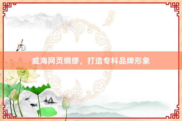 威海网页绸缪,打造专科品牌形象