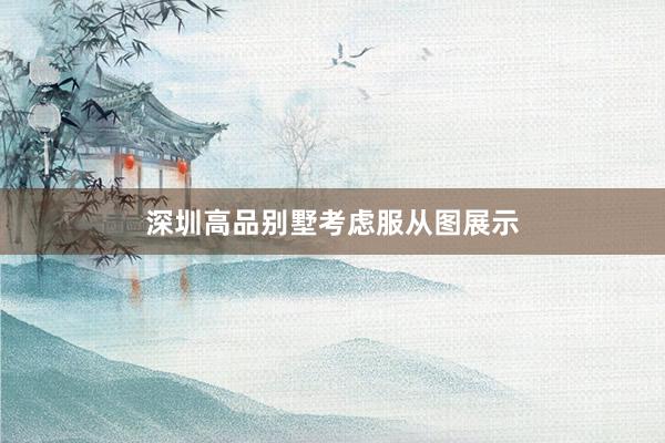 深圳高品别墅考虑服从图展示