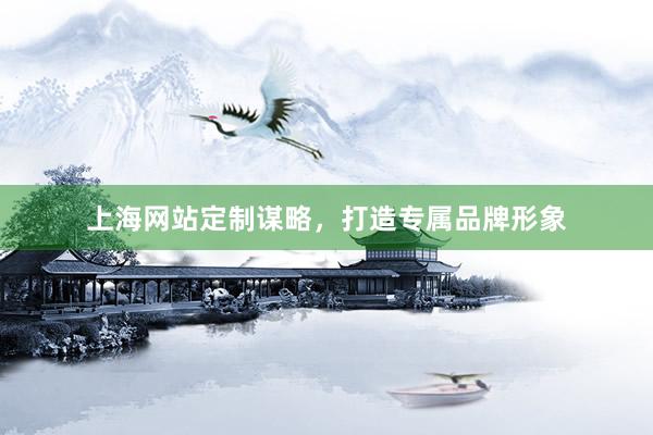 上海网站定制谋略，打造专属品牌形象