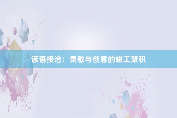 谚语接洽：灵敏与创意的竣工聚积