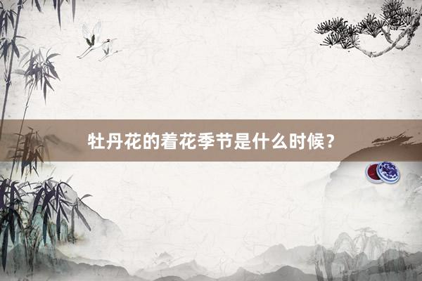 牡丹花的着花季节是什么时候？