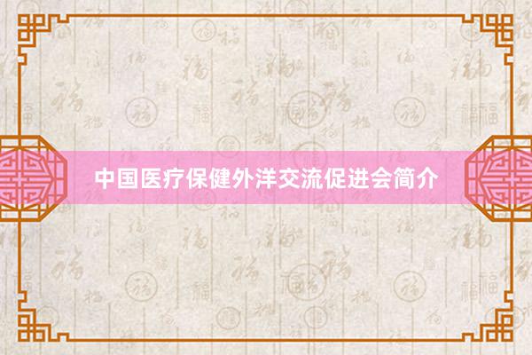 中国医疗保健外洋交流促进会简介