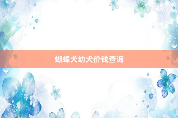 蝴蝶犬幼犬价钱查询
