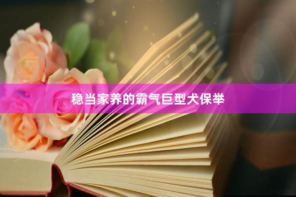稳当家养的霸气巨型犬保举